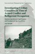 Cover of Investigating Civilian Casualties in Time of Armed Conflict and Belligerent Occupation: Manoeuvring between Legal Regimes and Paradigms for the Use of Force