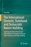 Cover of The International Element, Statehood and Democratic Nation-building: Exploring the Role of the EU and International Community in Kosovo's State-formation and State-building